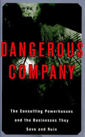 Dangerous Company: The Consulting Powerhouses and the Companies They Save and Ruin