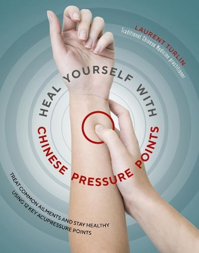 Heal Yourself With Chinese Pressure Points: Treat common ailments and stay healthy using 12 key acupressure points