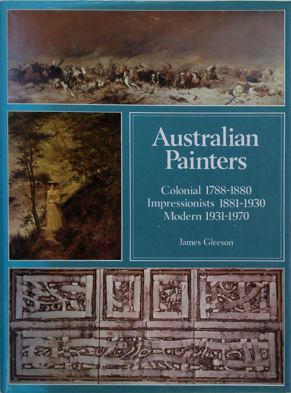Australian Painters: Colonial 1788-1880, Impressionists 1881-1930, Modern 1931-1970