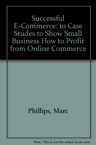 Successful e-Commerce: 10 Case Studies to Show Small Business How to Profit from Online Commerce: 10 Case Studies to Show Small Business How to Profit from Online Commerce