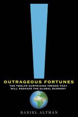 Outrageous Fortunes: The Twelve Surprising Trends That WillReshape The Global Economy