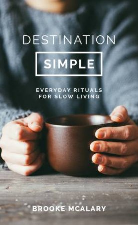 Destination Simple: Everyday Rituals for a Slower Life