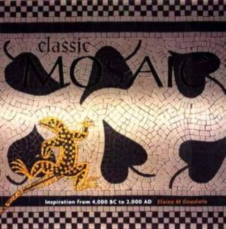 Classic Mosaic: Inspiration from 4, 000 BC to 2, 000 AD