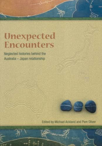 Unneglected Histories Behind the Australia-Japan Relationshipexpected Encounters: Neglected Histories Behind the Australia-Japan Relationship