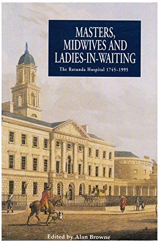 Masters, Midwives and Ladies-in-waiting: Rotunda Hospital, 1745-1995