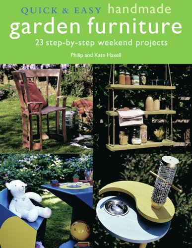 Quick & Easy Handmade Garden Furniture: 23 Step-By-Step Weekend Projects