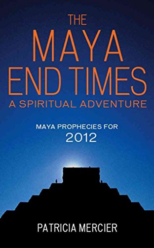 The Maya End Times: A Spiritual Adventure to the Heart of the Maya Prophecies for 2012