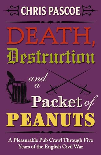 Death, Destruction and a Packet of Peanuts: A Rollicking Pub Crawl Through Four Years Of The English Civil War