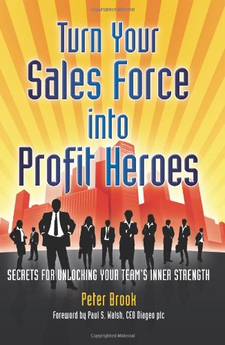 Turn Your Sales Force into Profit Heroes: Secrets for Unlocking Your Team's Inner Strength