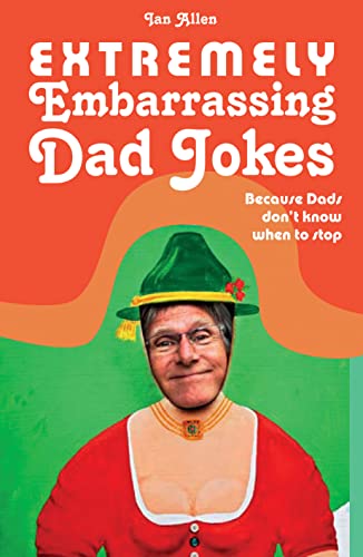 Extremely Embarrassing Dad Jokes: Because Dads don't know when to stop