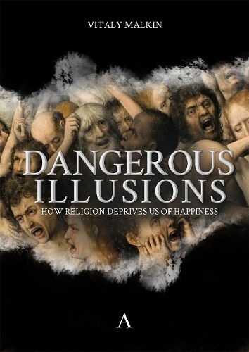 Dangerous Illusions: How Religion Deprives Us Of Happiness