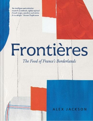 Frontieres: A chef's celebration of French cooking; this new cookbook is packed with simple hearty recipes and stories from France's borderlands - Alsace, the Riviera, the Alps, the Southwest and North Africa
