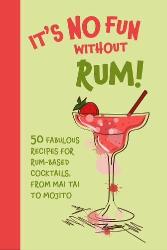 It's No Fun Without Rum!: 50 Fabulous Recipes for Rum-Based Cocktails, from Mai Tai to Mojito