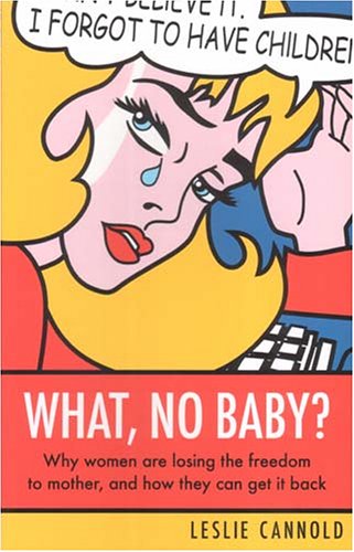 What, No Baby?: Why Women are Losing Their Freedom to Mother, and How They Can Get it Back