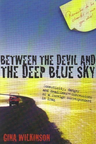 Between the Devil and the Deep Blue Sky: Domesticity, Danger and Deadlines - Confessions of a Foreign Correspondent in Iraq