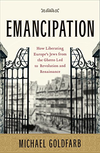 Emancipation: How Liberating Europe's Jews from the Ghetto Led to Revolution and Renaissance