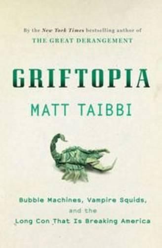Griftopia: Bubble Machines, Vampire Squids, and the Long Con that is Breaking America
