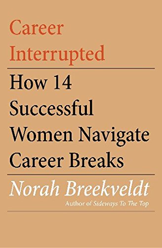 Career Interrupted: How 14 Successful Women Navigate Career Breaks