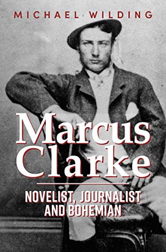 Marcus Clarke: Novelist, Journalist and Bohemian