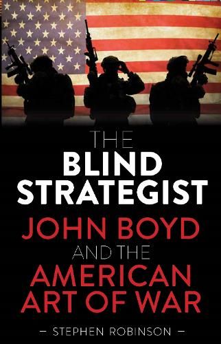 The Blind Strategist: John Boyd and the American Art of War
