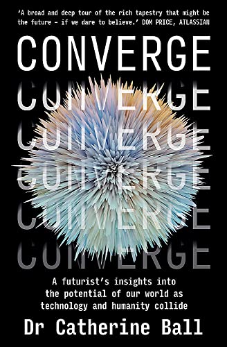 Converge: A Futurist s insights into the potential of our world as technology and humanity collide