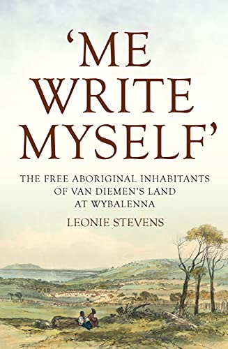 Me Write Myself': The Free Aboriginal Inhabitants of Van Diemen's Land at Wybalenna, 1832-47