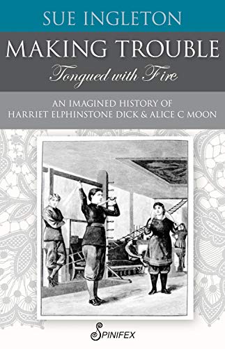 Making Trouble (Tongued with Fire): An Imagined History of Harriet Elphinstone Dick and Alice C Moon