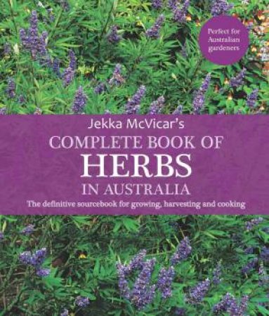 The Complete Book of Herbs in Australia: The definitive sourcebook for growing, harvesting and cooking