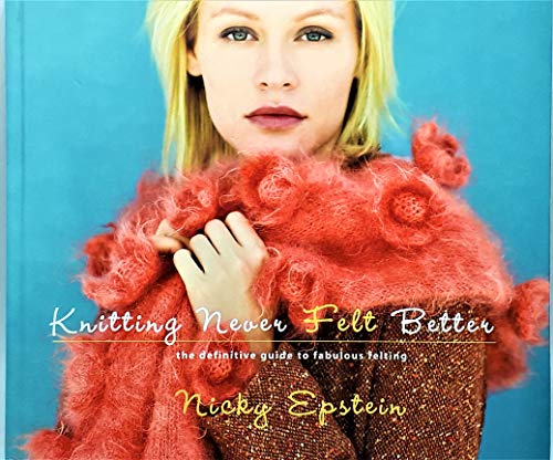 Knitting Never Felt Better: The Definitive Guide to Fabulous Felting