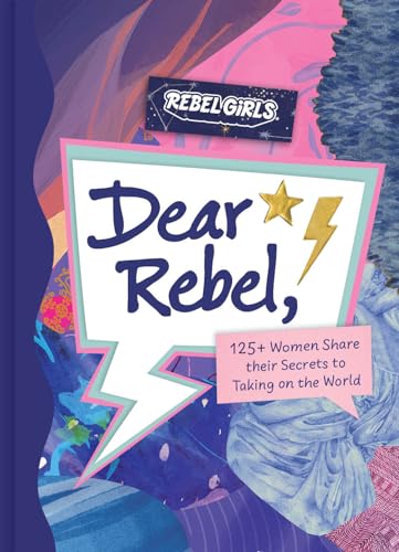 Dear Rebel: 145 Women Share Their Best Advice for the Girls of Today