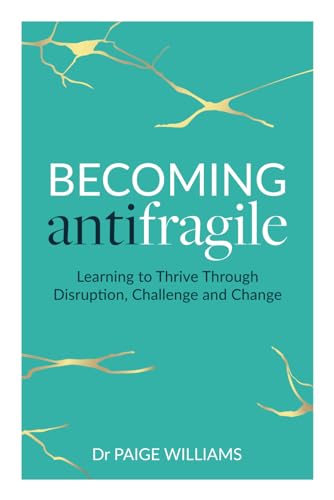 Becoming Antifragile: Learning to Thrive Through Disruption, Challenge and Change