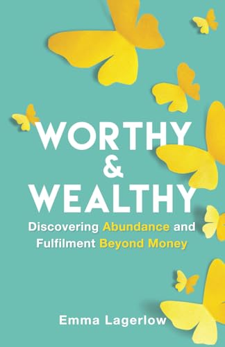 Worthy and Wealthy: Discovering Abundance and Fulfilment Beyond Money