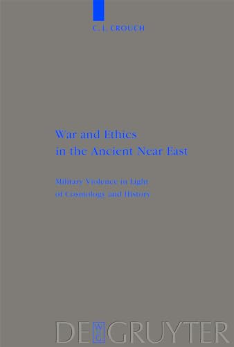 War and Ethics in the Ancient Near East: Military Violence in Light of Cosmology and History