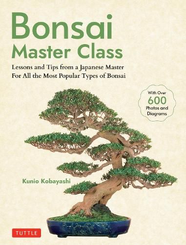 Bonsai Master Class: Lessons and Tips from a Japanese Master For All the Most Popular Types of Bonsai (With over 600 Photos & Diagrams)