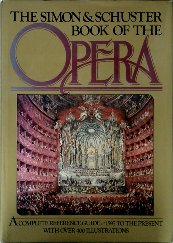 The Simon & Schuster Book of the Opera A Complete Reference Guide 1597 to the Present with Over 400 Illustrations