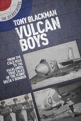 Vulcan Boys: From the Cold War to the Falklands: True Tales of the Iconic Delta V Bomber