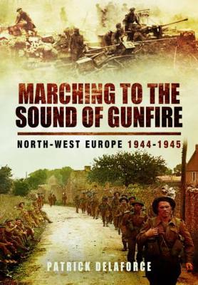 Marching to the Sound of Gunfire: North-West Europe 1944-1945