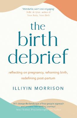 The Birth Debrief: Reflecting on pregnancy,  reframing birth,  redefining post-partum