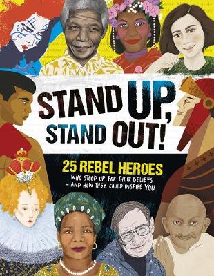 Stand Up, Stand Out!: 25 rebel heroes who stood up for their beliefs -