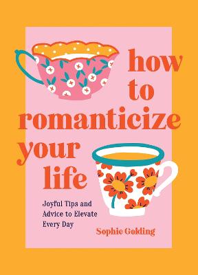 How to Romanticize Your Life: Joyful Tips and Advice to Elevate Every
