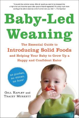 Baby-Led Weaning: The Essential Guide to Introducing Solid Foods--And