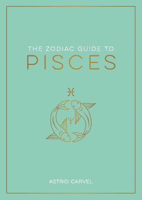 The Zodiac Guide to Pisces: The Ultimate Guide to Understanding Your Star Sign, Unlocking Your Destiny and Decoding the Wisdom of the Stars