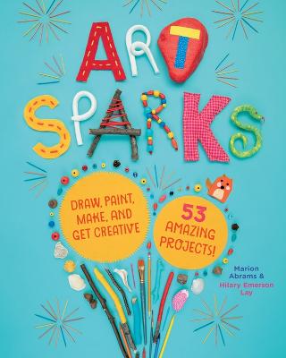Art Sparks: Draw, Paint, Make, and Get Creative with 53 Amazing