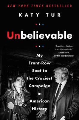 Unbelievable: My Front-Row Seat To The Craziest Campaign In American