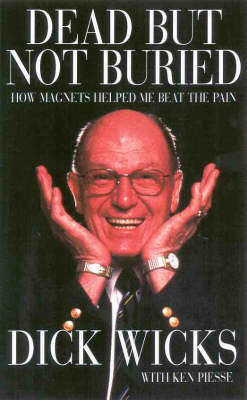 Dick Wicks the Magnetic Man: How Magnets Helped Me Beat the Pain