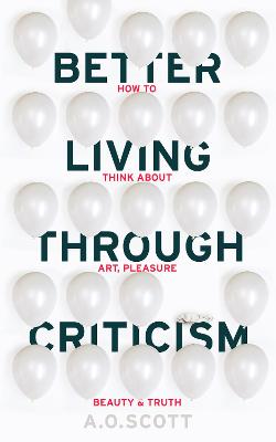 Better Living Through Criticism: How to Think about Art, Pleasure,