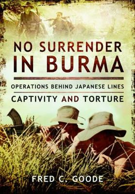 No Surrender in Burma: Operations Behind Japanese Lines, Captivity and Torture