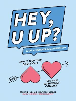 HEY, U UP? (For a Serious Relationship): How to Turn Your Booty Call into Your Emergency Contact