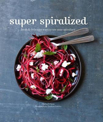 Super Spiralized: Fresh & Delicious Ways to Use Your Spiralizer