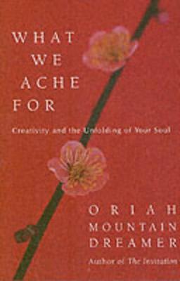 What We Ache For: Creativity and the Unfolding of Your Soul